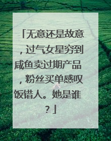 无意还是故意,过气女星穷到咸鱼卖过期产品,粉丝买单感叹饭错人。她是谁?