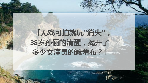 无戏可拍就玩“消失”,38岁孙俪的清醒,揭开了多少女演员的遮羞布?
