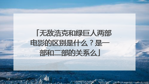无敌浩克和绿巨人两部电影的区别是什么?是一部和二部的关系么