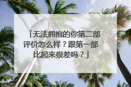 无法拥抱的你第二部评价怎么样?跟第一部比起来很差吗?