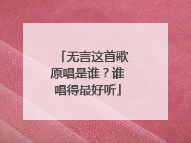 无言这首歌原唱是谁?谁唱得最好听