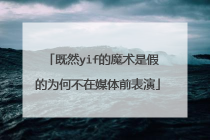 既然yif的魔术是假的为何不在媒体前表演