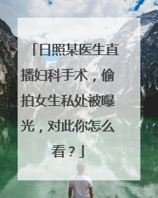 日照某医生直播妇科手术,偷拍女生私处被曝光,对此你怎么看?