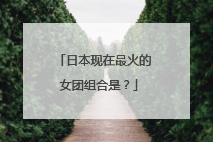 日本现在最火的女团组合是？
