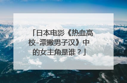 日本电影《热血高校-漂撇男子汉》中的女主角是谁?