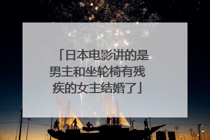 日本电影讲的是男主和坐轮椅有残疾的女主结婚了