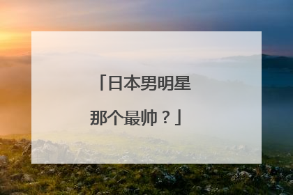 日本男明星那个最帅？