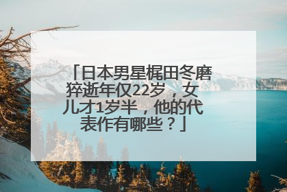 日本男星梶田冬磨猝逝年仅22岁,女儿才1岁半,他的代表作有哪些?