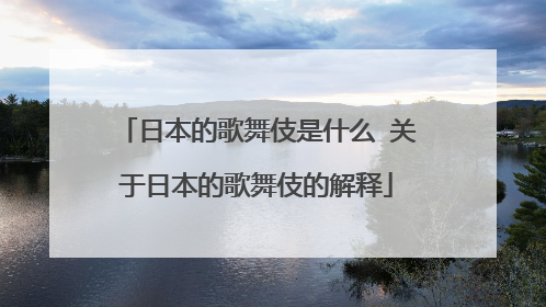 日本的歌舞伎是什么 关于日本的歌舞伎的解释