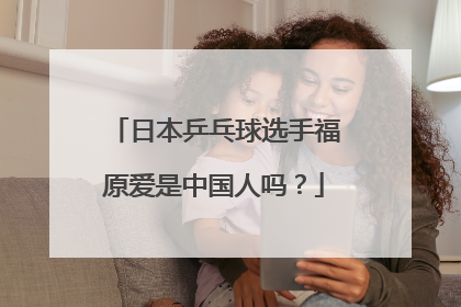 日本乒乓球选手福原爱是中国人吗?