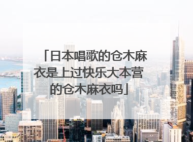 日本唱歌的仓木麻衣是上过快乐大本营的仓木麻衣吗
