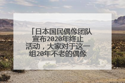 日本国民偶像团队宣布2020年终止活动,大家对于这一组20年不老的偶像团队有什么评价?