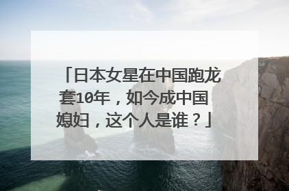 日本女星在中国跑龙套10年,如今成中国媳妇,这个人是谁?
