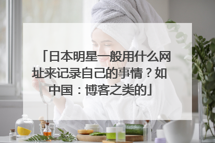 日本明星一般用什么网址来记录自己的事情?如中国:博客之类的