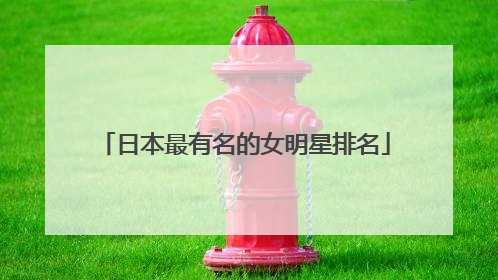 日本最有名的女明星排名