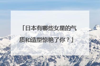 日本有哪些女星的气质和造型惊艳了你?