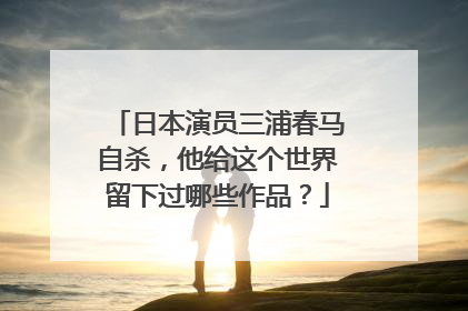 日本演员三浦春马自杀,他给这个世界留下过哪些作品?