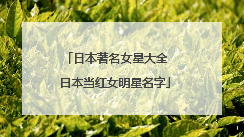 日本著名女星大全 日本当红女明星名字