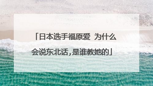 日本选手福原爱 为什么会说东北话,是谁教她的