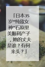 日本35岁“纯欲女神”石原里美顺利产子，她的丈夫是谁？有何来头？