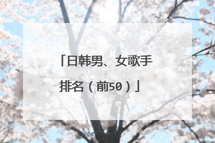 日韩男、女歌手排名(前50)