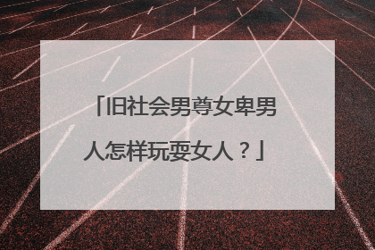 旧社会男尊女卑男人怎样玩耍女人?