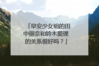 早安少女组的田中丽奈和铃木爱理的关系很好吗?