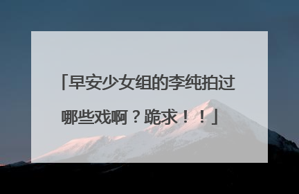 早安少女组的李纯拍过哪些戏啊?跪求!!