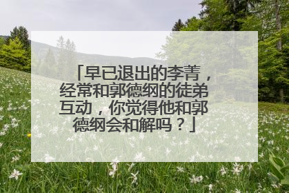 早已退出的李菁，经常和郭德纲的徒弟互动，你觉得他和郭德纲会和解吗？