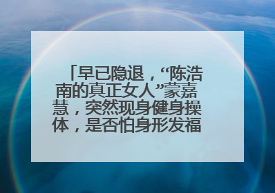 早已隐退,“陈浩南的真正女人”蒙嘉慧,突然现身健身操体,是否怕身形发福难留老公?