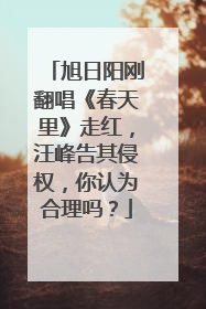 旭日阳刚翻唱《春天里》走红,汪峰告其侵权,你认为合理吗?