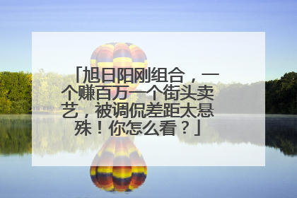 旭日阳刚组合，一个赚百万一个街头卖艺，被调侃差距太悬殊！你怎么看？