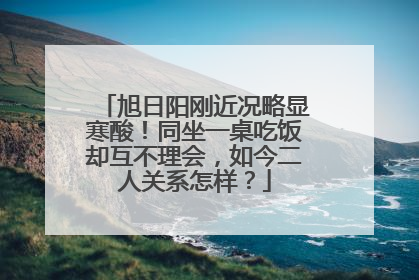 旭日阳刚近况略显寒酸!同坐一桌吃饭却互不理会,如今二人关系怎样?