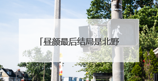 昼颜最后结局是北野和纱和在一起了吗
