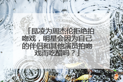昆凌为周杰伦拒绝拍吻戏，明星会因为自己的伴侣和其他演员拍吻戏而吃醋吗？