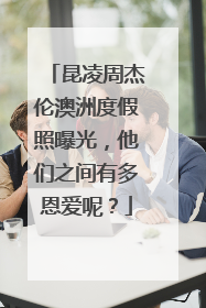 昆凌周杰伦澳洲度假照曝光,他们之间有多恩爱呢?