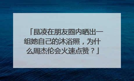 昆凌在朋友圈内晒出一组她自己的沐浴照,为什么周杰伦会火速点赞?