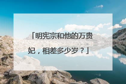 明宪宗和他的万贵妃,相差多少岁?