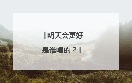 明天会更好 是谁唱的？