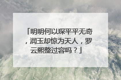 明明何以琛平平无奇,润玉却惊为天人,罗云熙整过容吗?