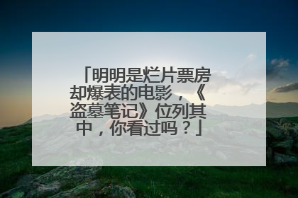 明明是烂片票房却爆表的电影，《盗墓笔记》位列其中，你看过吗？