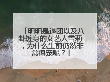 明明是退团以及八卦缠身的女艺人雪莉，为什么生前仍然非常得宠呢？