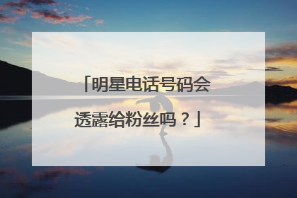 明星电话号码会透露给粉丝吗？