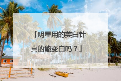 明星用的美白针真的能变白吗?