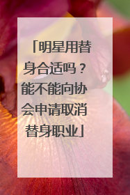 明星用替身合适吗?能不能向协会申请取消替身职业