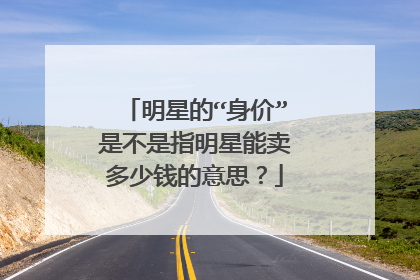明星的“身价”是不是指明星能卖多少钱的意思？