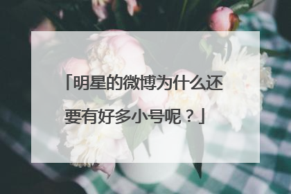 明星的微博为什么还要有好多小号呢？