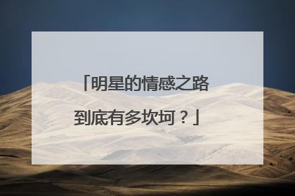 明星的情感之路到底有多坎坷？