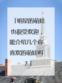 明星的萌娃也很受欢迎,能介绍几个你喜欢的萌娃吗?