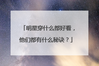 明星穿什么都好看，他们都有什么秘诀？